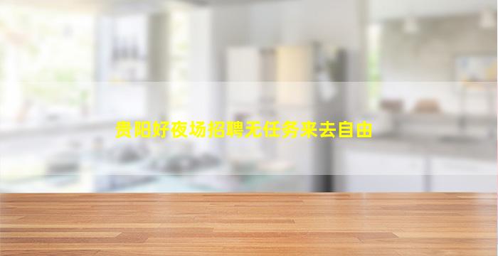 贵阳好夜场招聘无任务来去自由
